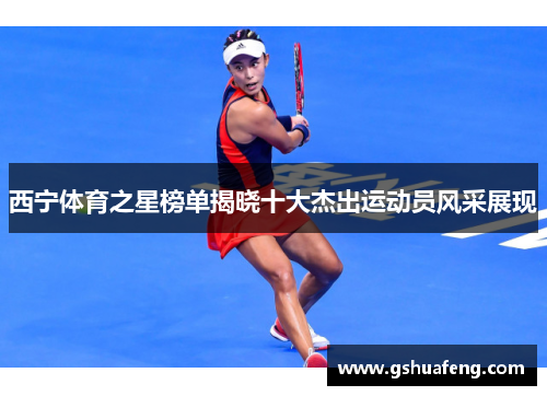 西宁体育之星榜单揭晓十大杰出运动员风采展现