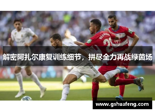 解密阿扎尔康复训练细节，拼尽全力再战绿茵场