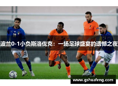 波兰0-1小负斯洛伐克：一场足球盛宴的遗憾之夜