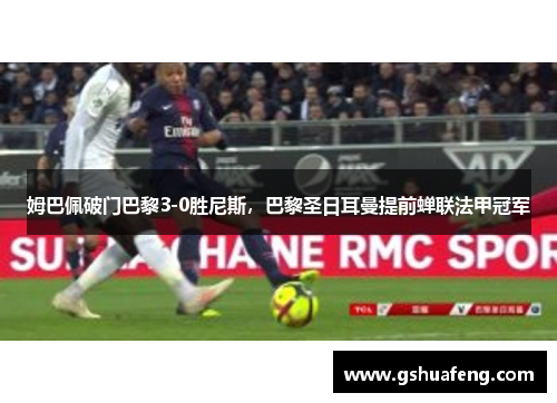 姆巴佩破门巴黎3-0胜尼斯，巴黎圣日耳曼提前蝉联法甲冠军